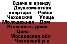 Сдача в аренду. Двухкомнатная квартира  › Район ­ Чеховский  › Улица ­ Молодежная › Дом ­ 12 › Этажность дома ­ 4 › Цена ­ 22 000 - Московская обл., Чеховский р-н Недвижимость » Квартиры аренда   . Московская обл.